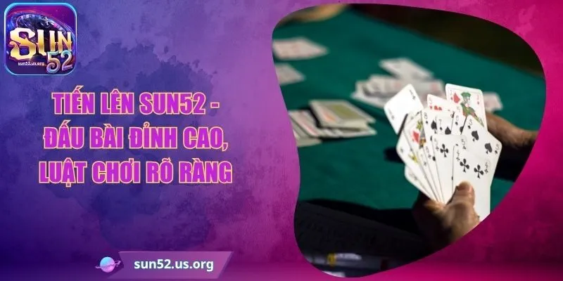 Tiến Lên Sun52 - Đấu Bài Đỉnh Cao, Luật Chơi Rõ Ràng